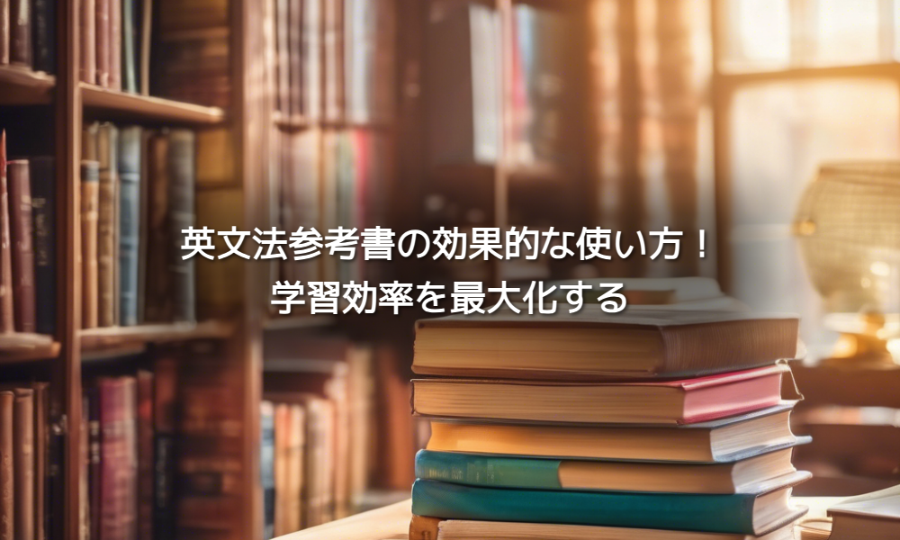 英文法参考書の効果的な使い方：学習効率を最大化する